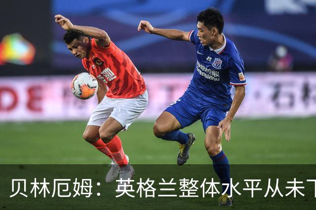 贝林厄姆：英格兰整体水平从未下滑过，我非常欣赏摩根·罗杰斯